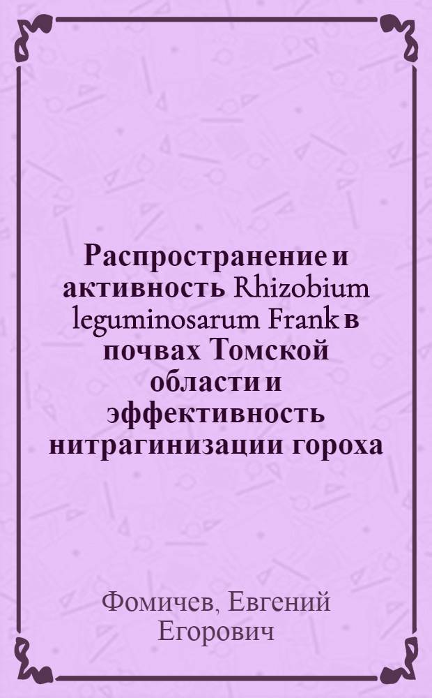 Распространение и активность Rhizobium leguminosarum Frank в почвах Томской области и эффективность нитрагинизации гороха, бобов и вики : Автореф. дис. на соиск. учен. степ. канд. биол. наук : (03.00.07)