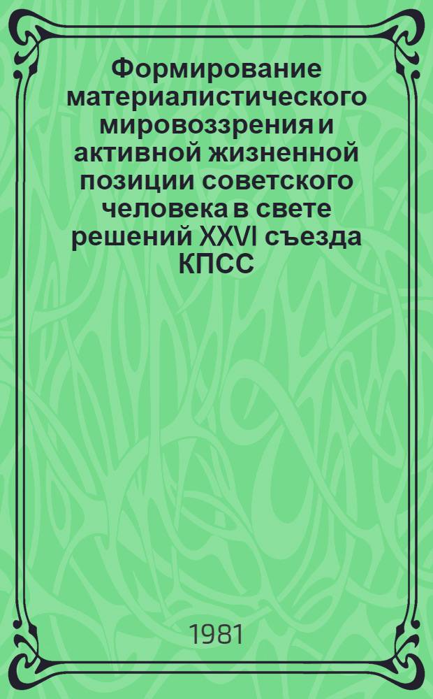 Формирование материалистического мировоззрения и активной жизненной позиции советского человека в свете решений XXVI съезда КПСС : (Тез. докл. и выступлений гор. науч.-практ. конф., 11 июня 1981 г.)