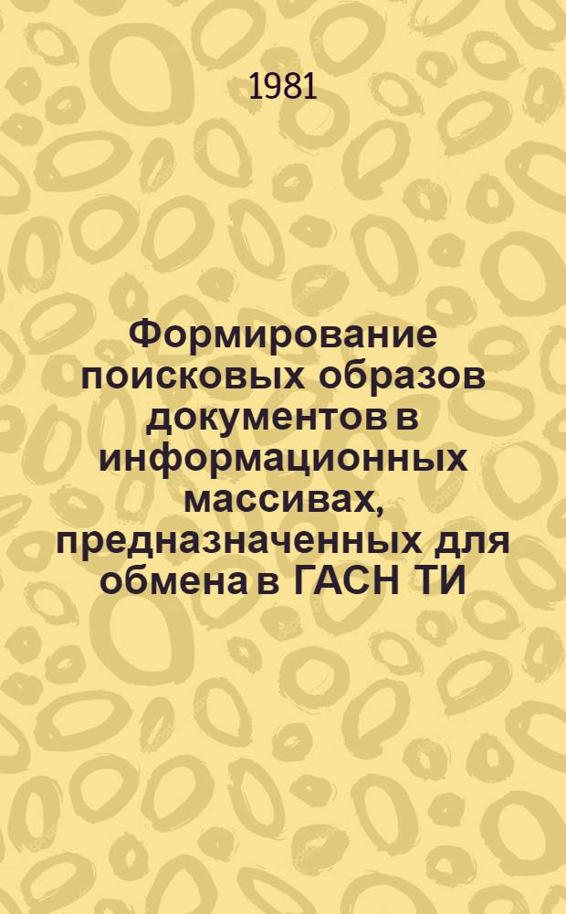 Формирование поисковых образов документов в информационных массивах, предназначенных для обмена в ГАСН ТИ : (Метод. указания)