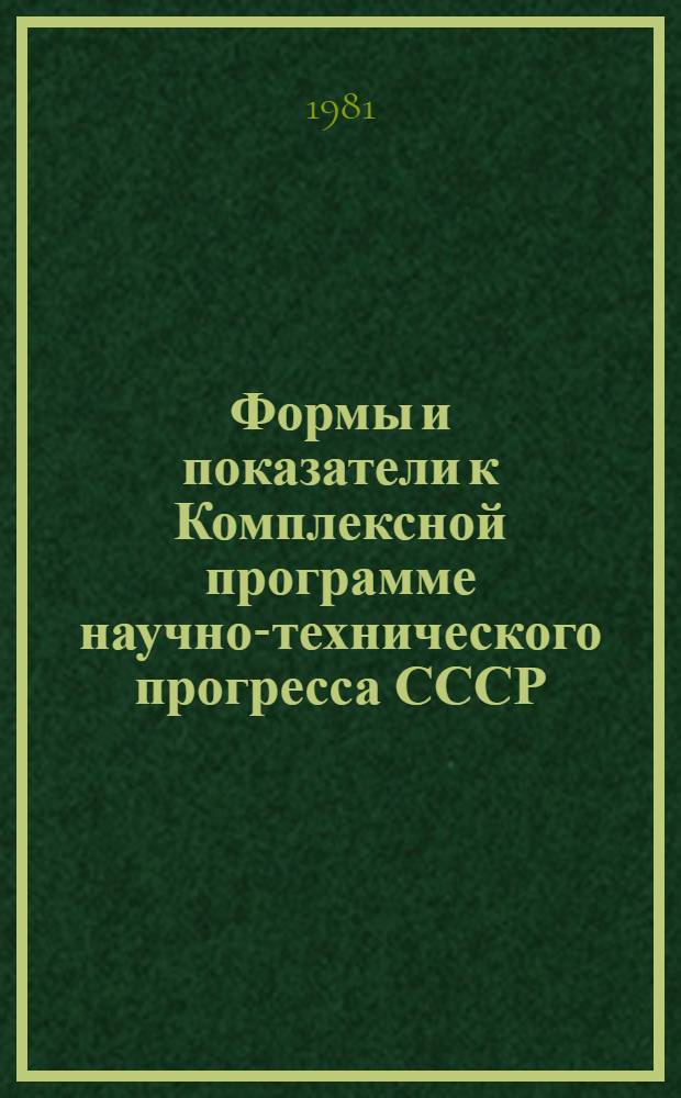 Формы и показатели к Комплексной программе научно-технического прогресса СССР : Прил. 1 к Метод. указаниям о порядке разраб. и уточнения Комплекс. программы науч.-техн. прогресса СССР