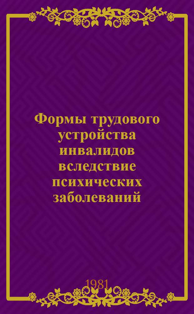 Формы трудового устройства инвалидов вследствие психических заболеваний : Метод. рекомендации для врачей ВТЭК