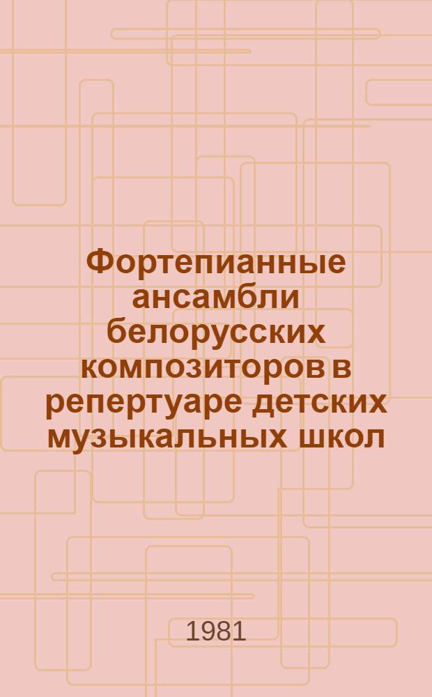 Фортепианные ансамбли белорусских композиторов в репертуаре детских музыкальных школ : (Метод. рекомендации)