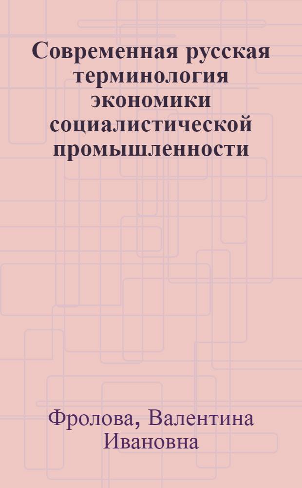 Современная русская терминология экономики социалистической промышленности : Автореф. дис. на соиск. учен. степ. канд. филол. наук : (10.02.21)