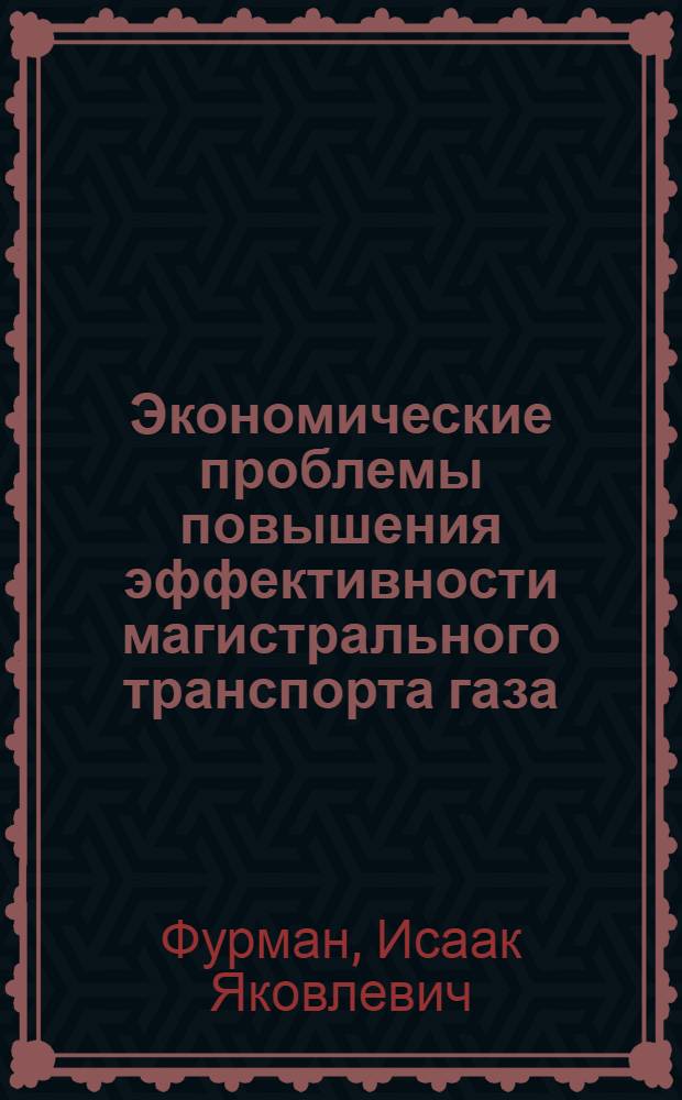 Экономические проблемы повышения эффективности магистрального транспорта газа : Автореф. дис. на соиск. учен. степ. д-ра экон. наук в форме науч. докл. : (08.00.05)