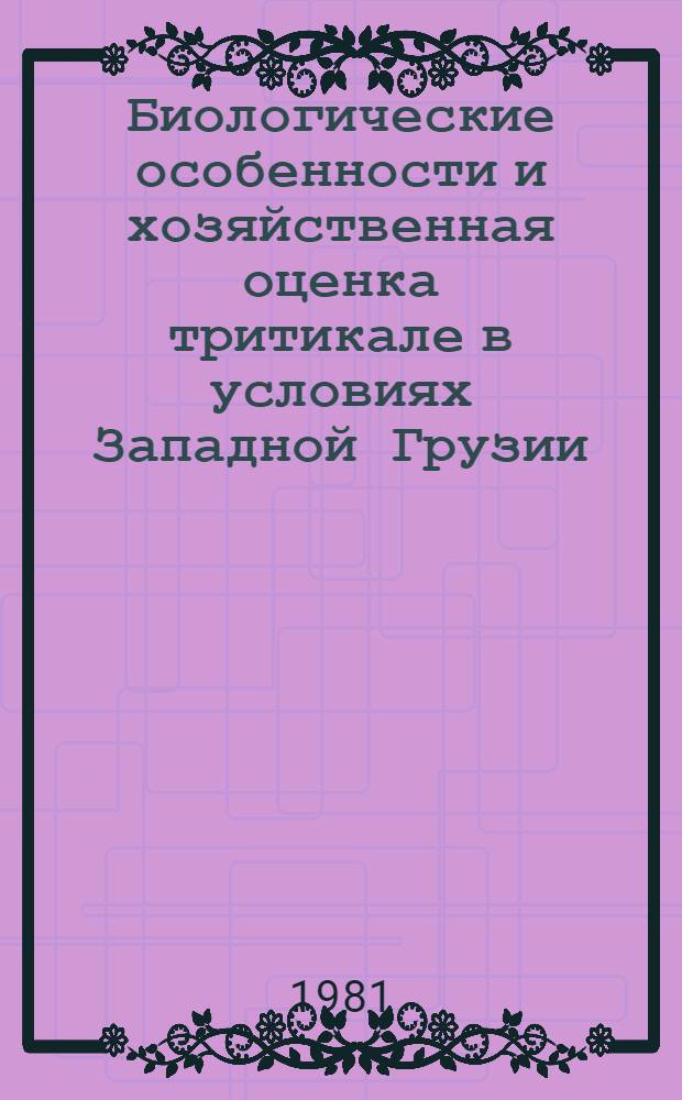 Биологические особенности и хозяйственная оценка тритикале в условиях Западной Грузии : Автореф. дис. на соиск. учен. степ. канд. с.-х. наук : (06.01.05)