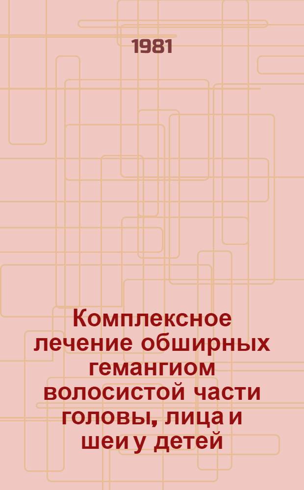 Комплексное лечение обширных гемангиом волосистой части головы, лица и шеи у детей : Автореф. дис. на соиск. учен. степ. к. м. н