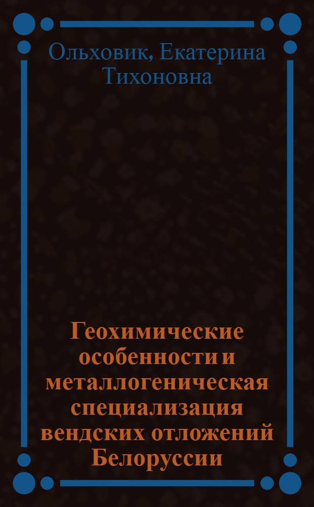 Геохимические особенности и металлогеническая специализация вендских отложений Белоруссии : Автореф. дис. на соиск. учен. степ. канд. геол.-минерал. наук : (04.00.02)