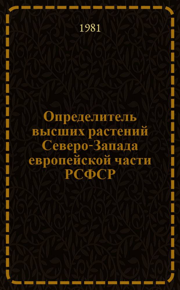 Определитель высших растений Северо-Запада европейской части РСФСР : (Ленингр., Псков. и Новгор. обл.)