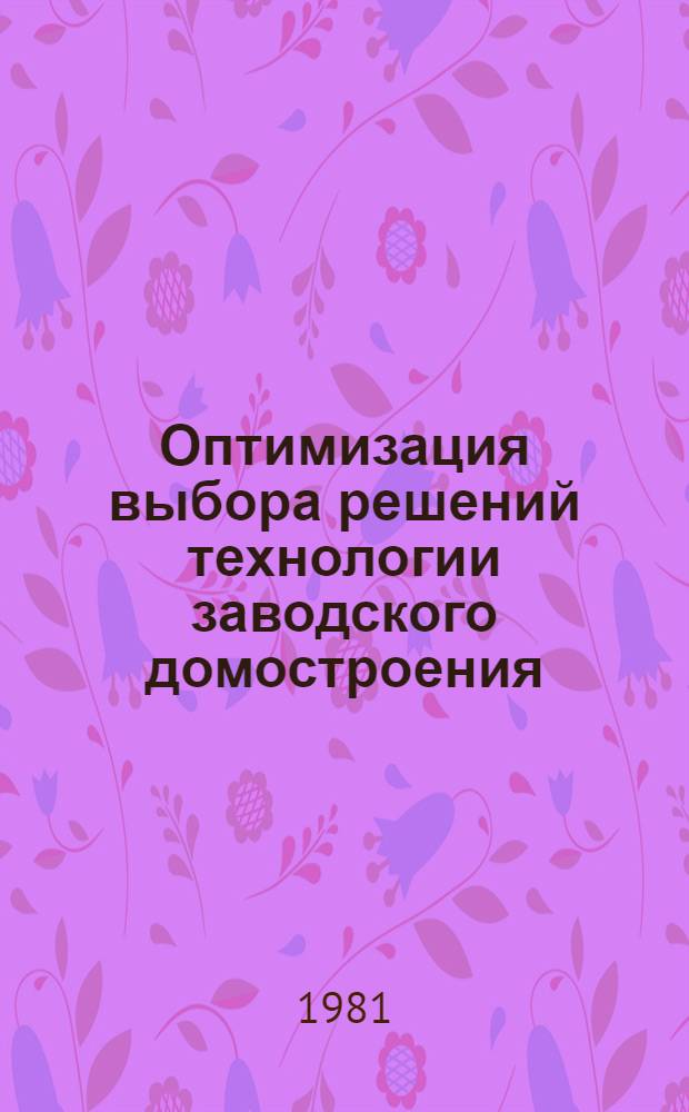 Оптимизация выбора решений технологии заводского домостроения : (Сб. науч. тр.)
