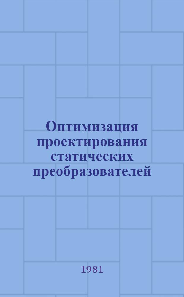 Оптимизация проектирования статических преобразователей : Тез. докл. Второй респ. науч.-техн. конф., 2 дек. 1981 г