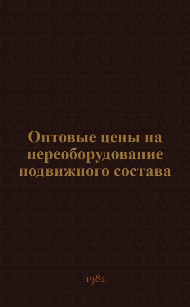 Оптовые цены на переоборудование подвижного состава : Прейскурант : Утв. М-вом автомоб. трансп. РСФСР 09.02.81 : (Введ. впервые). Ввод. в действие с 01.01.82
