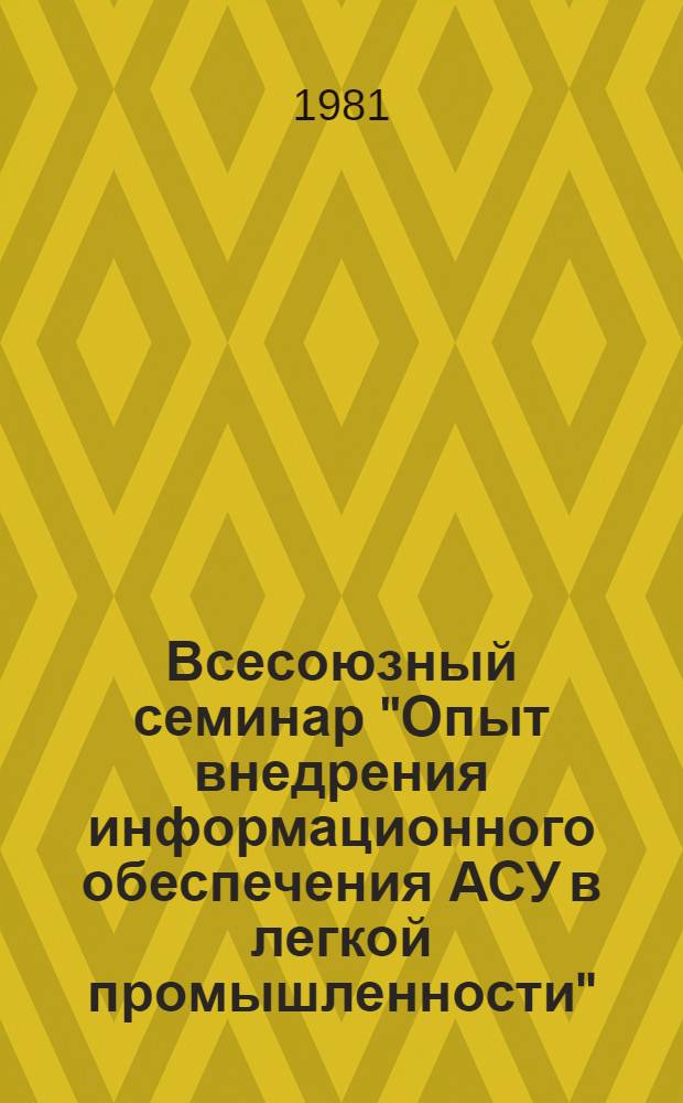 Всесоюзный семинар "Опыт внедрения информационного обеспечения АСУ в легкой промышленности" (18-19 нояб. 1981 г.) : Тез. докл