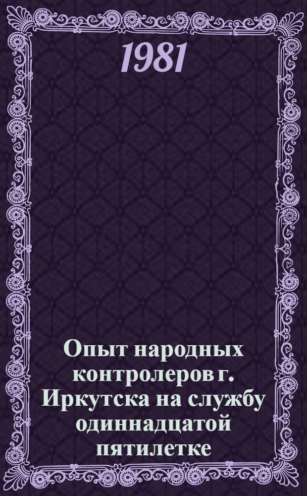 Опыт народных контролеров г. Иркутска на службу одиннадцатой пятилетке : Метод. рекомендации
