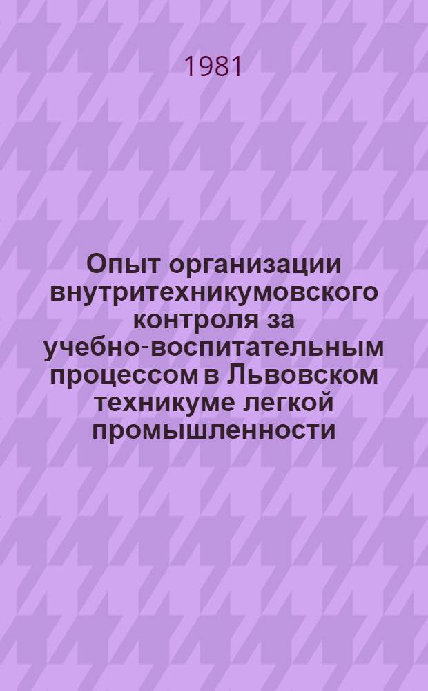 Опыт организации внутритехникумовского контроля за учебно-воспитательным процессом в Львовском техникуме легкой промышленности : Метод. рекомендации для преподавателей техникумов