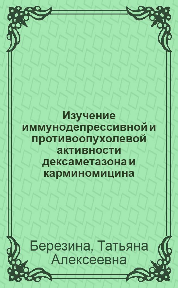 Изучение иммунодепрессивной и противоопухолевой активности дексаметазона и карминомицина : Автореф. дис. на соиск. учен. степ. канд. мед. наук : (14.00.25)