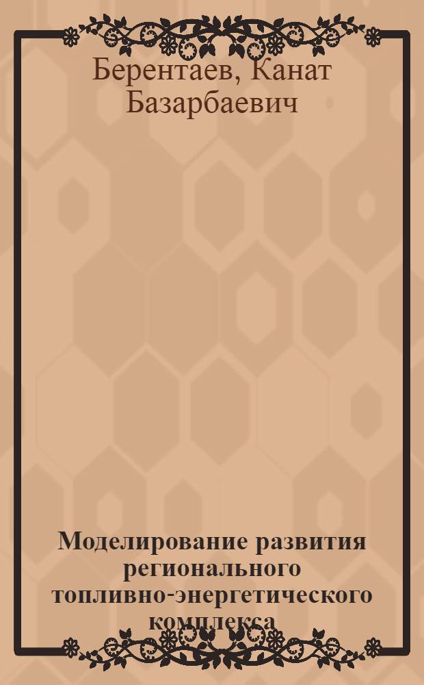 Моделирование развития регионального топливно-энергетического комплекса : (На прим. КазССР) : Автореф. дис. на соиск. учен. степ. к. э. н
