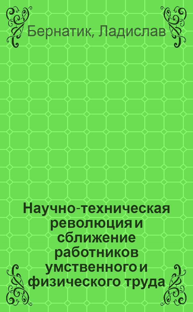 Научно-техническая революция и сближение работников умственного и физического труда : (На материалах ЧССР) : Автореф. дис. на соиск. учен. степ. канд. филос. наук : (09.00.02)