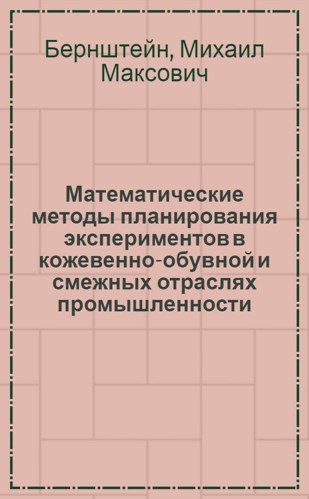 Математические методы планирования экспериментов в кожевенно-обувной и смежных отраслях промышленности : Учеб. пособие для студентов спец. 1106, 1107, 1108, 1113 и 0892