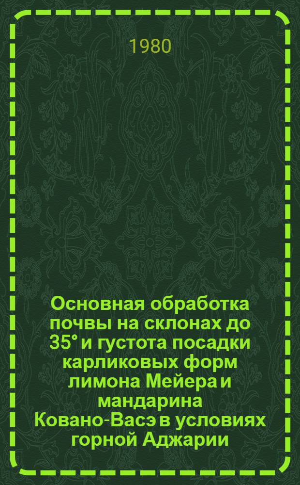 Основная обработка почвы на склонах до 35° и густота посадки карликовых форм лимона Мейера и мандарина Ковано-Васэ в условиях горной Аджарии : Автореф. дис. на соиск. учен. степ. канд. с.-х. наук : (06.01.10)