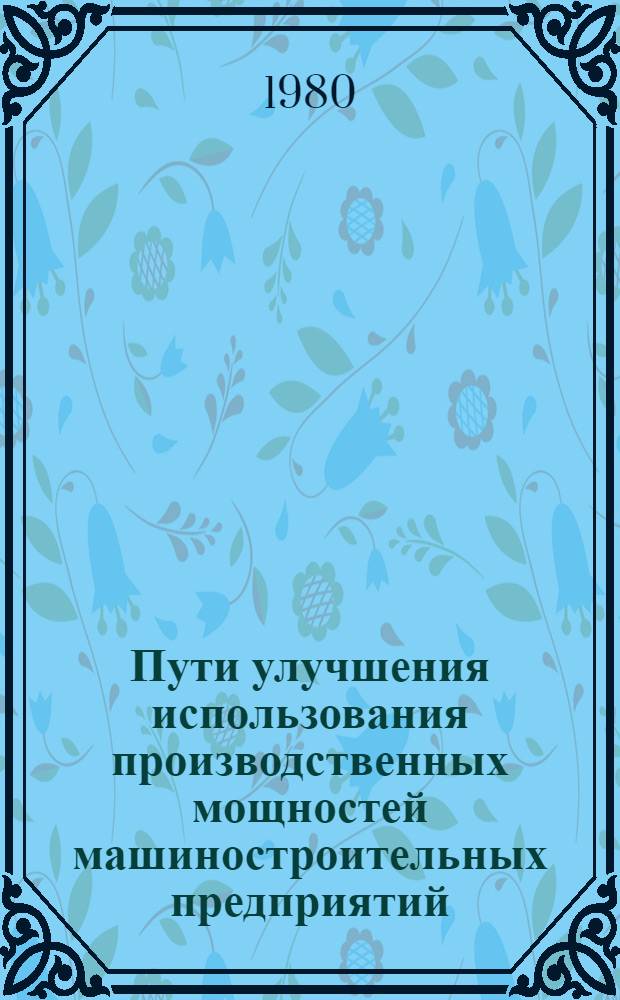 Пути улучшения использования производственных мощностей машиностроительных предприятий, как важнейший резерв повышения эффективности основных производственных фондов : (На прим. з-дов хим. и нефт. машиностроения) : Автореф. дис. на соиск. учен. степ. канд. экон. наук : (08.00.05)