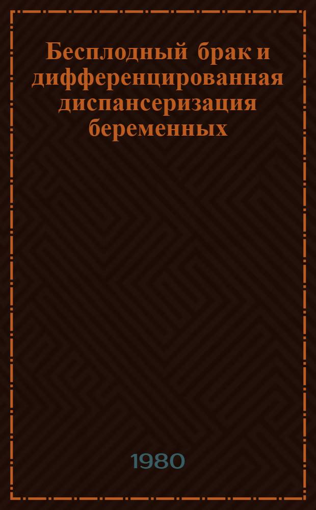 Бесплодный брак и дифференцированная диспансеризация беременных : (Метод. разраб. для врачей акушеров-гинекологов)