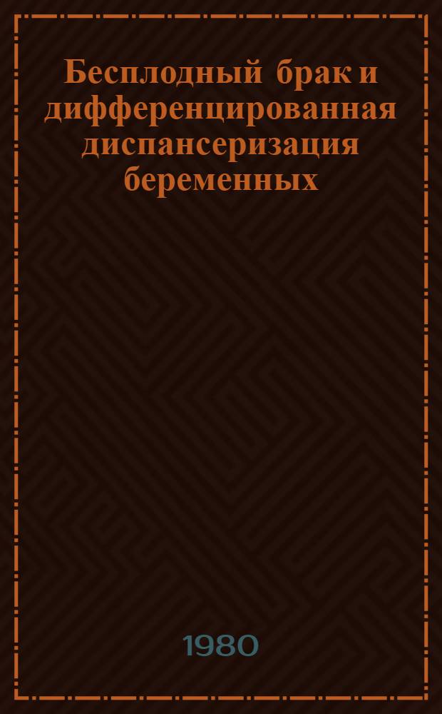 Бесплодный брак и дифференцированная диспансеризация беременных : (Метод. разраб. для врачей акушеров-гинекологов)