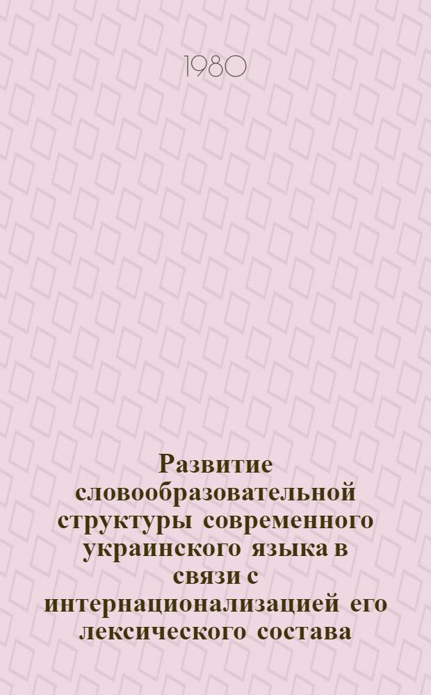 Развитие словообразовательной структуры современного украинского языка в связи с интернационализацией его лексического состава : Автореф. дис. на соиск. учен. степ. канд. филол. наук : (10.02.02)