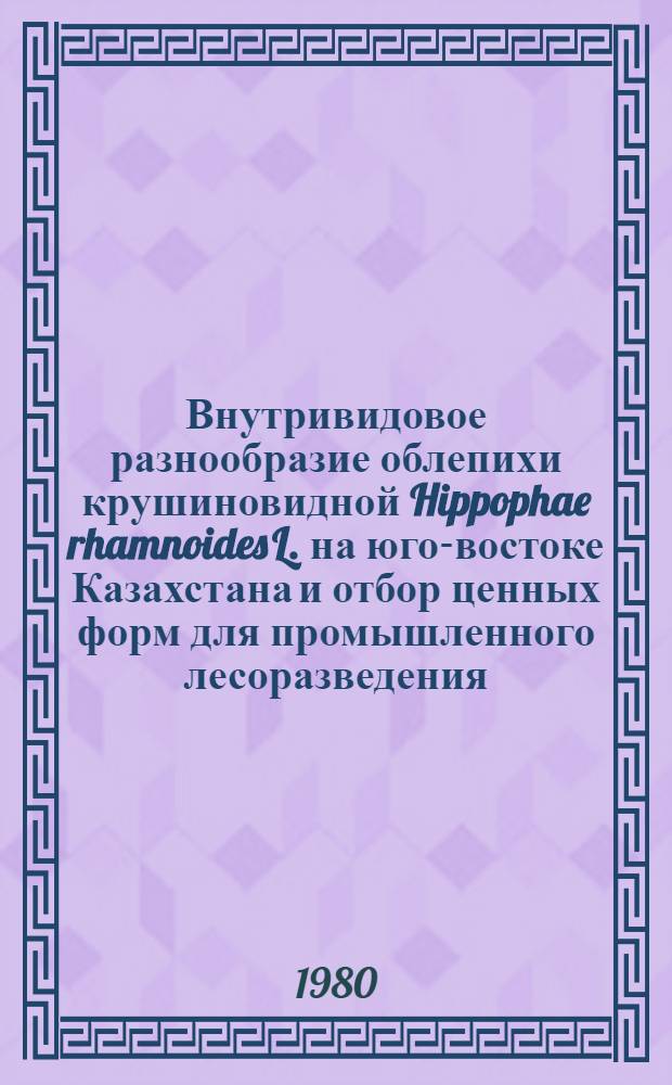 Внутривидовое разнообразие облепихи крушиновидной Hippophae rhamnoides L. на юго-востоке Казахстана и отбор ценных форм для промышленного лесоразведения : Автореф. дис. на соиск. учен. степ. канд. с.-х. наук : (06.03.03)