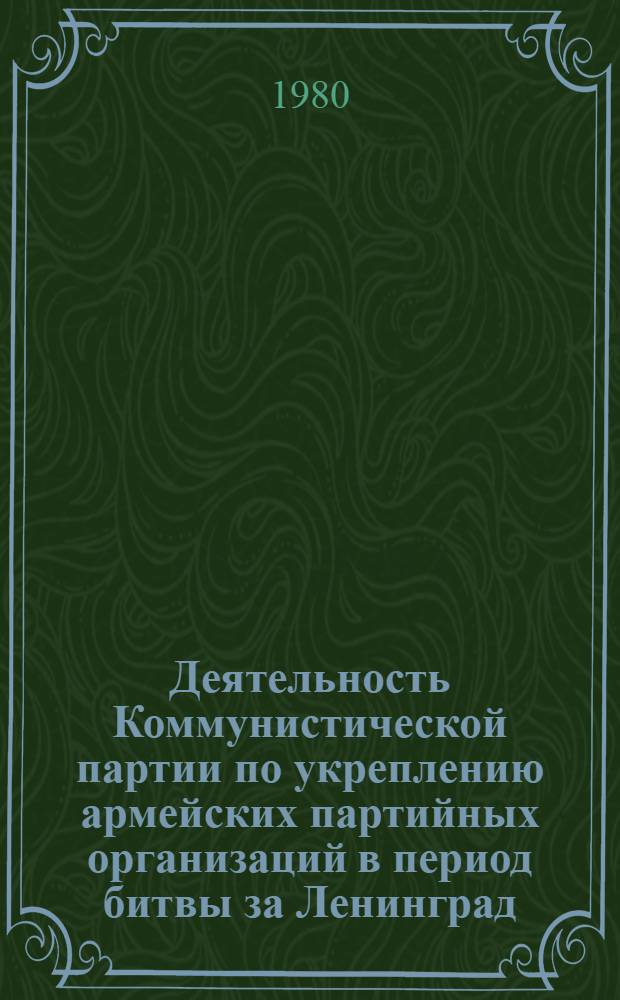 Деятельность Коммунистической партии по укреплению армейских партийных организаций в период битвы за Ленинград (июнь 1941 - март 1944 гг.) : Автореф. дис. на соиск. учен. степ. канд. ист. наук : (07.00.01)