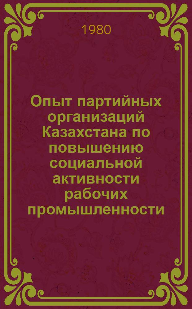 Опыт партийных организаций Казахстана по повышению социальной активности рабочих промышленности, 1971-1975 гг. : Автореф. дис. на соиск. учен. степ. канд. ист. наук : (07.00.01)
