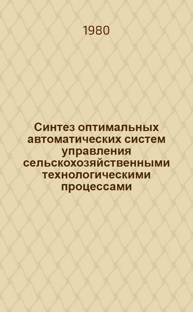 Синтез оптимальных автоматических систем управления сельскохозяйственными технологическими процессами : Автореф. дис. на соиск. учен. степ. д-ра техн. наук : (05.13.07)