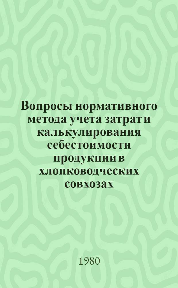 Вопросы нормативного метода учета затрат и калькулирования себестоимости продукции в хлопководческих совхозах : (На материалах хлопководч. совхозов Ташк. обл.) : Автореф. дис. на соиск. учен. степ. канд. экон. наук : (08.00.12)