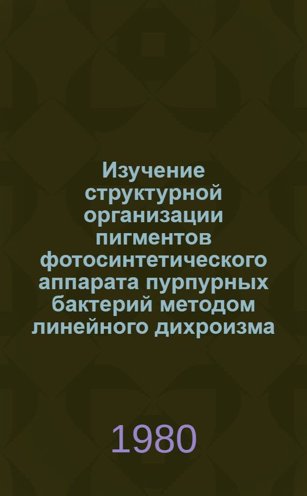 Изучение структурной организации пигментов фотосинтетического аппарата пурпурных бактерий методом линейного дихроизма : Автореф. дис. на соиск. учен. степ. канд. физ.-мат. наук : (03.00.02)