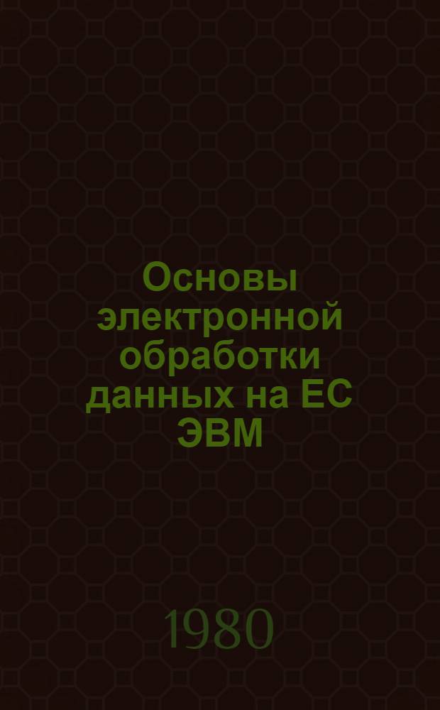 Основы электронной обработки данных на ЕС ЭВМ : Основ. положения. Средства : Учеб. пособие для студентов-математиков