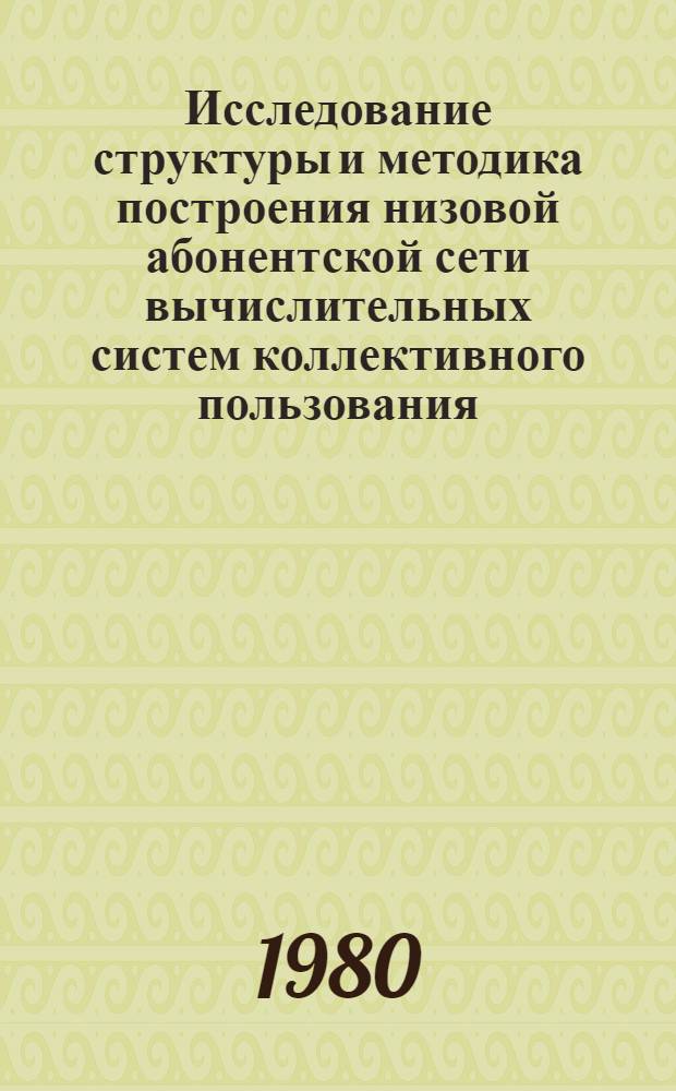 Исследование структуры и методика построения низовой абонентской сети вычислительных систем коллективного пользования : Автореф. дис. на соиск. учен. степ. к. т. н
