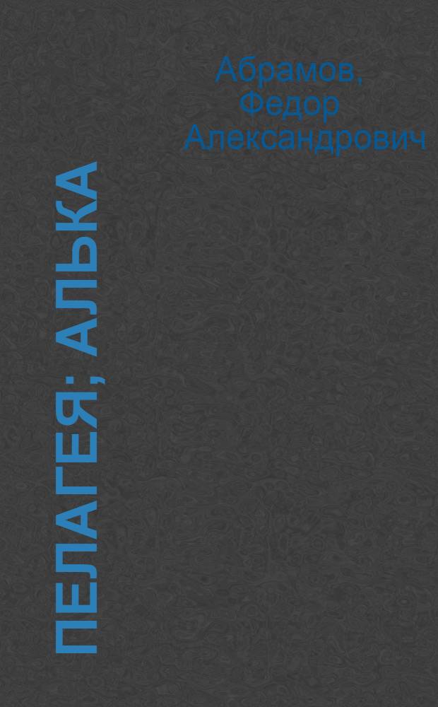 Пелагея; Алька: Повести / Федор Абрамов; Худож. О. Курко