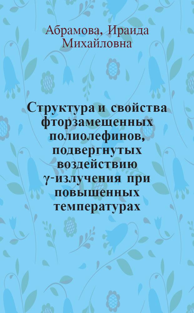 Структура и свойства фторзамещенных полиолефинов, подвергнутых воздействию γ-излучения при повышенных температурах : Автореф. дис. на соиск. учен. степ. к. х. н