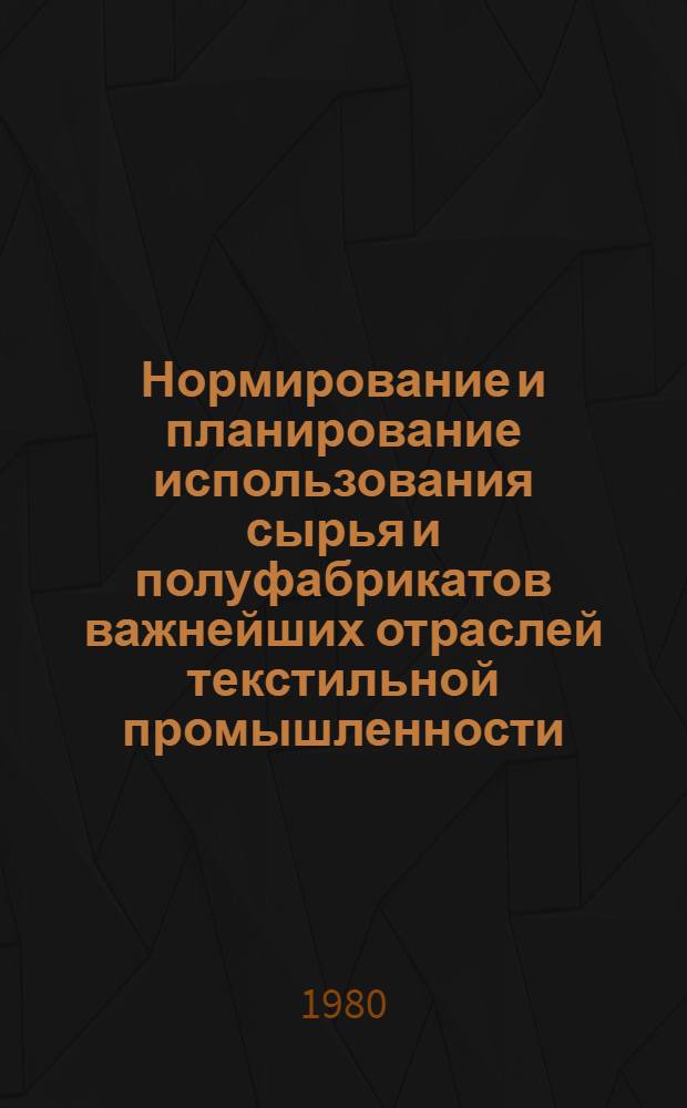 Нормирование и планирование использования сырья и полуфабрикатов важнейших отраслей текстильной промышленности : Из цикла лекций для заоч. фак. "Совершенствование экономики и орг. пр-ва в текстил. пром-сти"