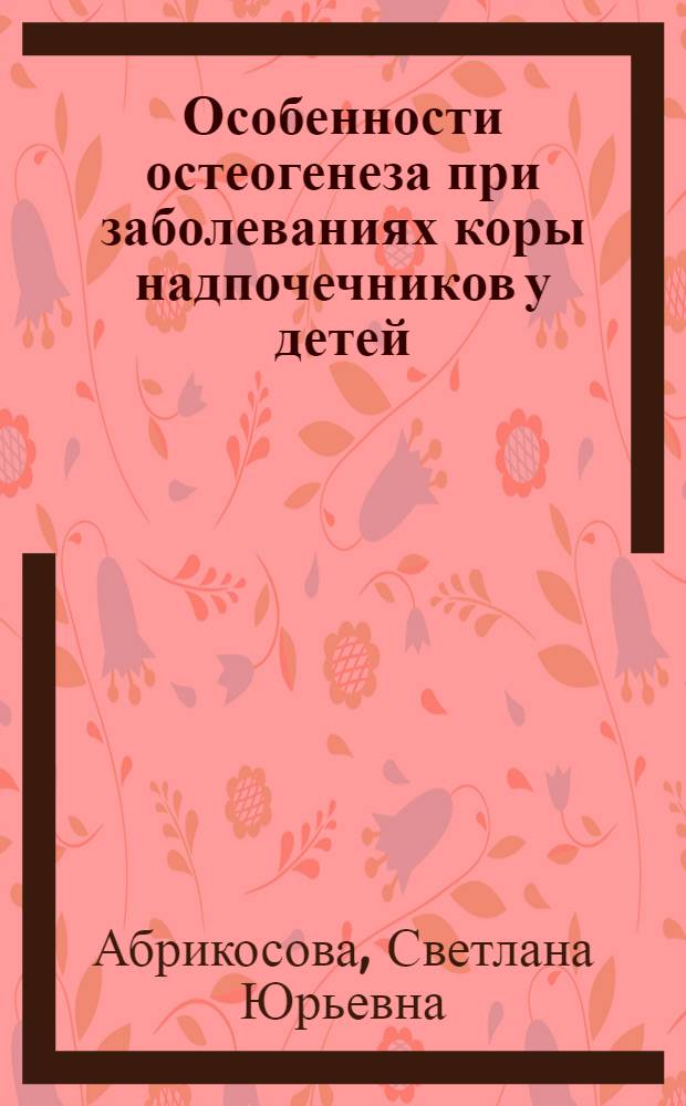 Особенности остеогенеза при заболеваниях коры надпочечников у детей : Автореф. дис. на соиск. учен. степ. канд. мед. наук : (14.00.03)