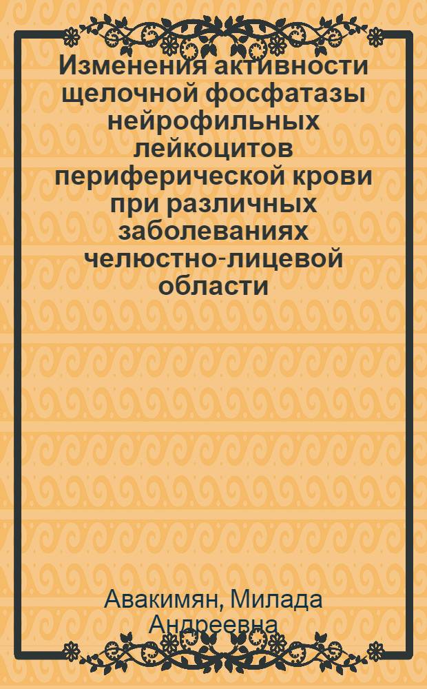 Изменения активности щелочной фосфатазы нейрофильных лейкоцитов периферической крови при различных заболеваниях челюстно-лицевой области : (Клинико-лаб. исслед.) : Автореф. дис. на соиск. учен. степ. канд. мед. наук : (14.00.21)