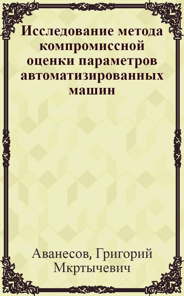 Исследование метода компромиссной оценки параметров автоматизированных машин : Автореф. дис. на соиск. учен. степ. канд. техн. наук : (05.02.07)