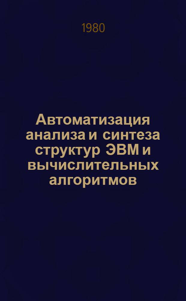 Автоматизация анализа и синтеза структур ЭВМ и вычислительных алгоритмов : Межвуз. сб. науч. тр