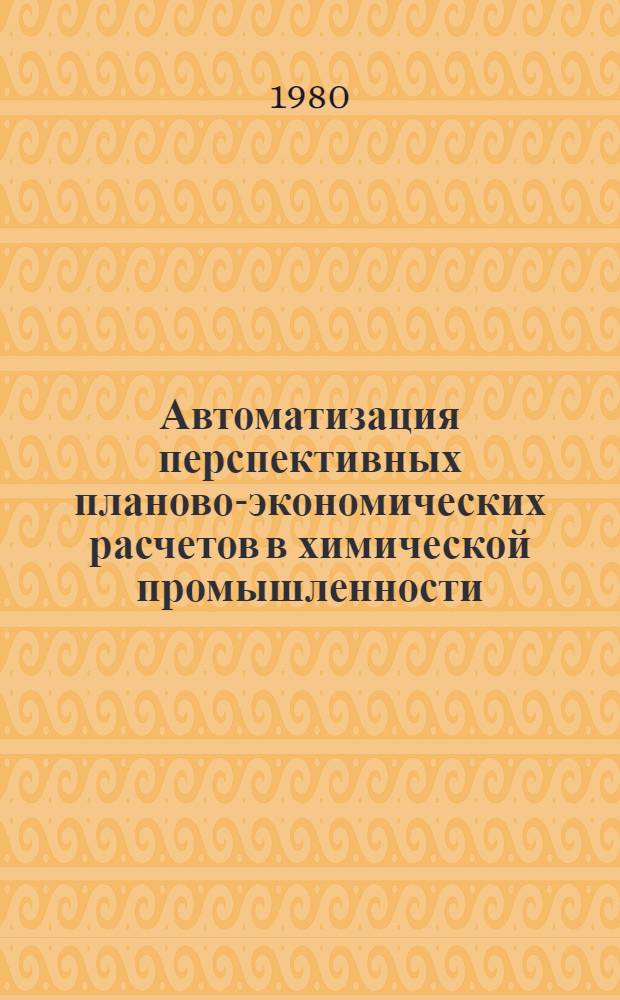 Автоматизация перспективных планово-экономических расчетов в химической промышленности : Сб. науч. тр
