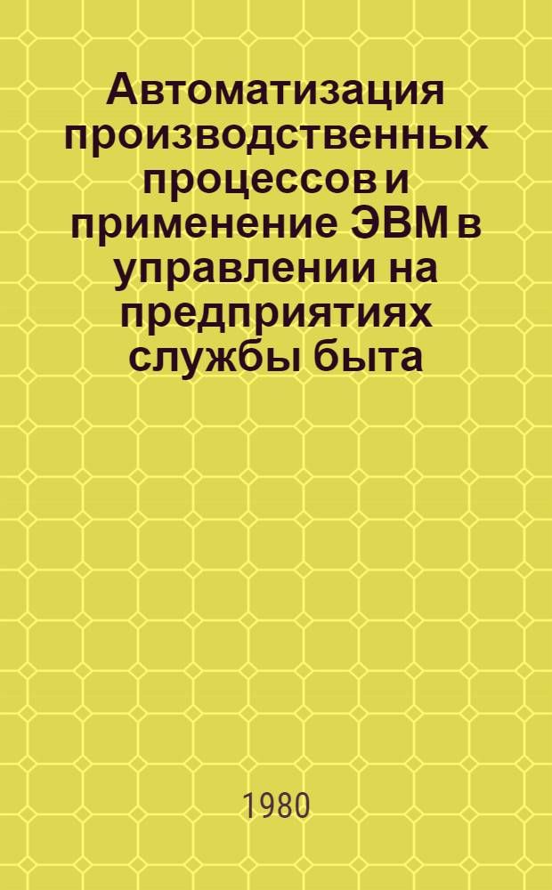 Автоматизация производственных процессов и применение ЭВМ в управлении на предприятиях службы быта : Сб. статей