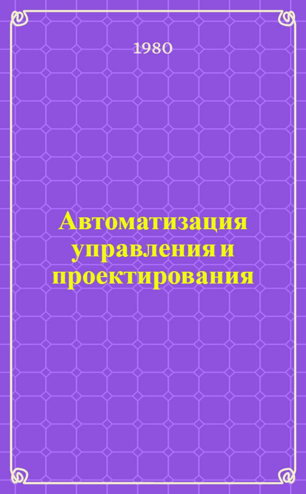 Автоматизация управления и проектирования : Темат. сб