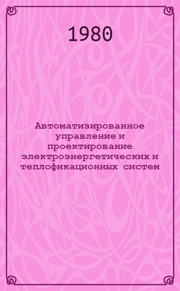 Автоматизированное управление и проектирование электроэнергетических и теплофикационных систем : Сб. статей
