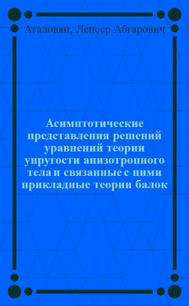 Асимптотические представления решений уравнений теории упругости анизотропного тела и связанные с ними прикладные теории балок, пластин и оболочек : Автореф. дис. на соиск. учен. степ. д-ра физ.-мат. наук : (01.02.04)
