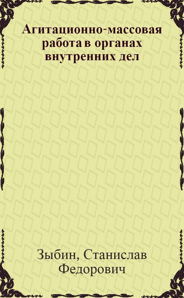 Агитационно-массовая работа в органах внутренних дел: содержание, организация, методика : Учеб. пособие для слушателей ВПУ им. 60-летия ВЛКСМ, политработников органов милиции