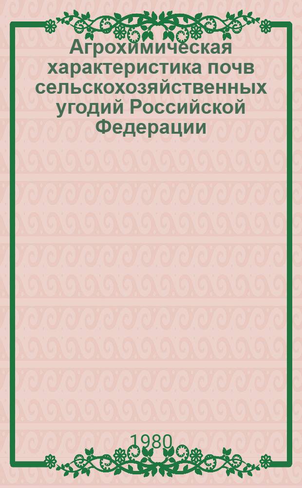 Агрохимическая характеристика почв сельскохозяйственных угодий Российской Федерации : По состоянию на 01.01.80