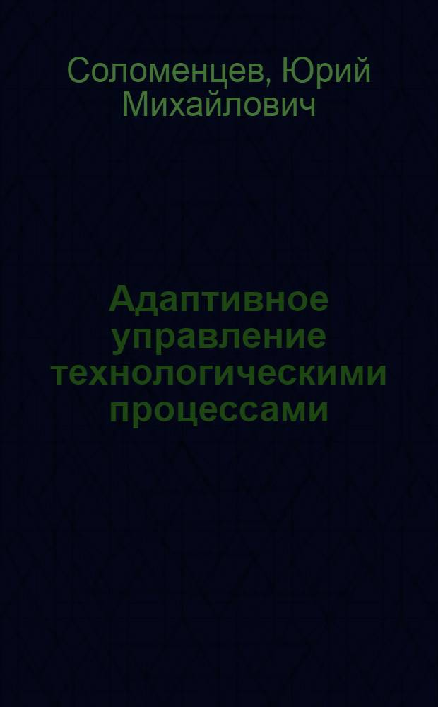 Адаптивное управление технологическими процессами : (На металлорежущих станках)